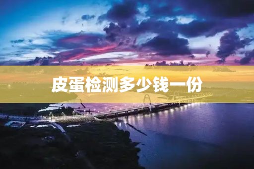 皮蛋检测多少钱一份